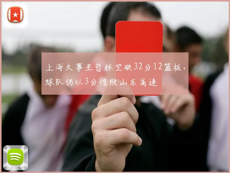上海久事王哲林空砍32分12篮板,球队仍以3分惜败山东高速