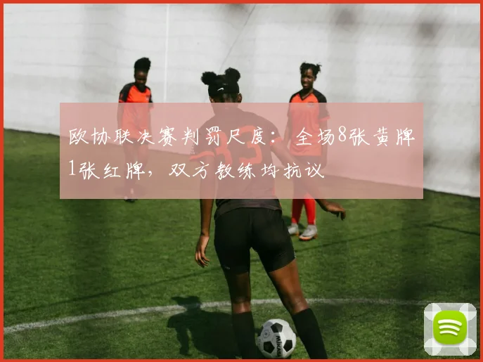 欧协联决赛判罚尺度:全场8张黄牌1张红牌,双方教练均抗议